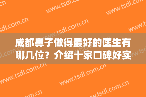 成都鼻子做得最好的医生有哪几位？介绍十家口碑好实力佳的医院！(成都哪家医院看鼻子比较好)