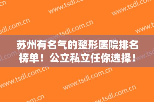 苏州有名气的整形医院排名榜单！公立私立任你选择！水平差距不大(苏州有名整形的医院是哪家)