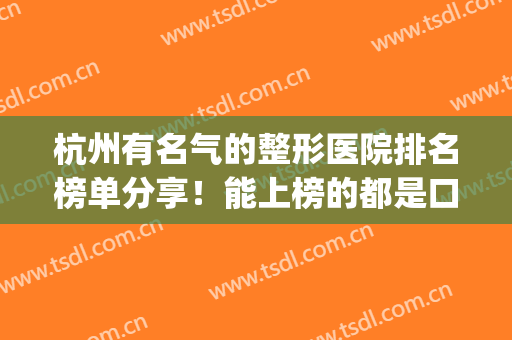 杭州有名气的整形医院排名榜单分享！能上榜的都是口碑不错的医院！(杭州哪家整形医院比较好呢)