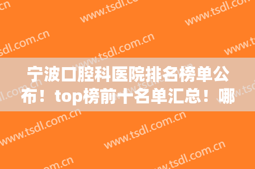 宁波口腔科医院排名榜单公布！top榜前十名单汇总！哪家值得选？(宁波十大口腔医院)