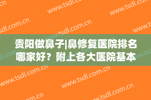 贵阳做鼻子|鼻修复医院排名哪家好？附上各大医院基本资料介绍(贵阳治鼻科最好的医院)