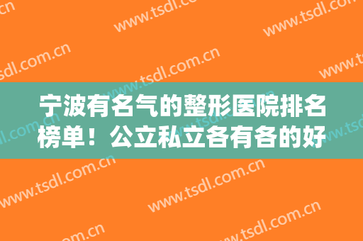 宁波有名气的整形医院排名榜单！公立私立各有各的好！怎么选？(宁波哪些整形医院较好)
