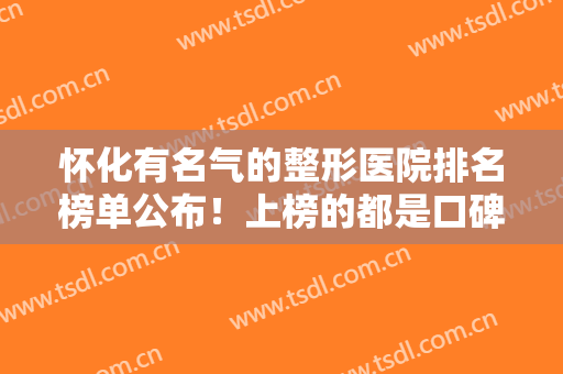 怀化有名气的整形医院排名榜单公布！上榜的都是口碑好实力佳的医院