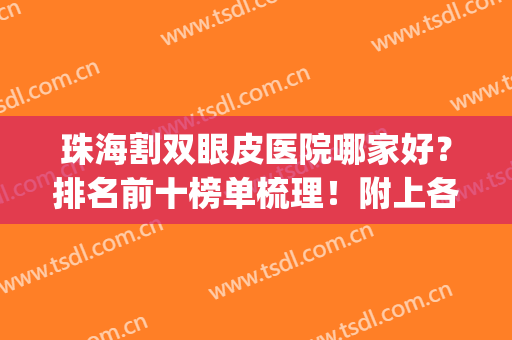 珠海割双眼皮医院哪家好？排名前十榜单梳理！附上各大医院基本信息(珠海哪个医生双眼皮做得好)