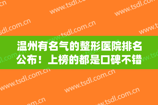 温州有名气的整形医院排名公布！上榜的都是口碑不错的医院哦！(温州正规有名气的整形医院)