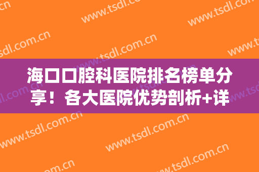 海口口腔科医院排名榜单分享！各大医院优势剖析+详细价格表(海口哪个口腔医院比较好)