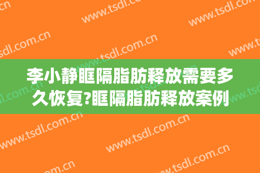李小静眶隔脂肪释放需要多久恢复?眶隔脂肪释放案例效果对比图_安徽医科大学第一附属医院