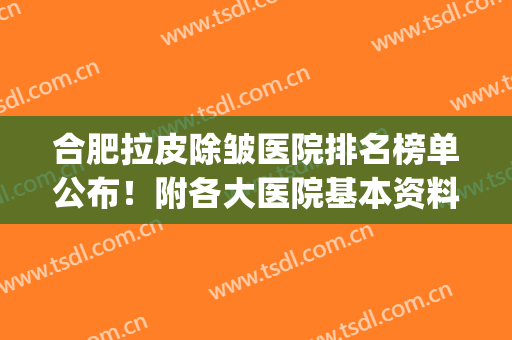 合肥拉皮除皱医院排名榜单公布！附各大医院基本资料+2024价格表(除皱整形医院)