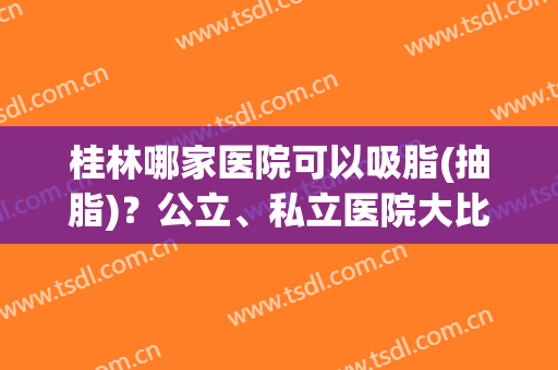 桂林哪家医院可以吸脂(抽脂)？公立、私立医院大比拼