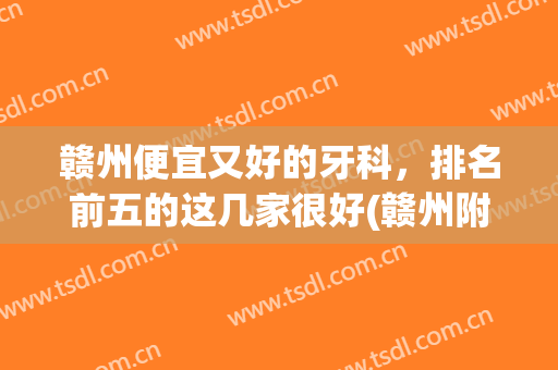 赣州便宜又好的牙科，排名前五的这几家很好(赣州附属医院的牙科怎么样)