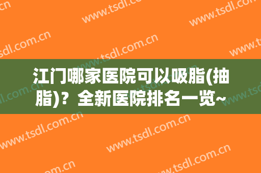 江门哪家医院可以吸脂(抽脂)？全新医院排名一览~