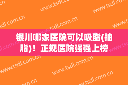 银川哪家医院可以吸脂(抽脂)！正规医院强强上榜