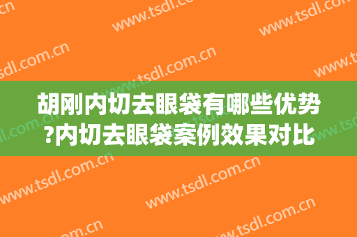 胡刚内切去眼袋有哪些优势?内切去眼袋案例效果对比图_大连医科大学附属第一医院
