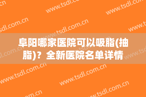 阜阳哪家医院可以吸脂(抽脂)？全新医院名单详情