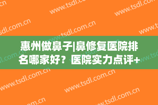 惠州做鼻子|鼻修复医院排名哪家好？医院实力点评+2024价格表参考！(verilog读取十进制txt文件)