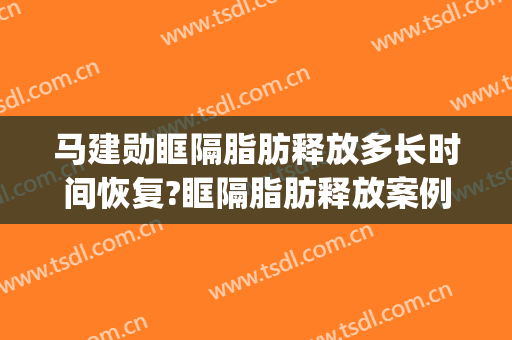 马建勋眶隔脂肪释放多长时间恢复?眶隔脂肪释放案例效果对比图_北京大学第三医院