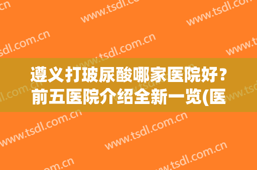 遵义打玻尿酸哪家医院好？前五医院介绍全新一览(医院打的玻尿酸是什么牌子)