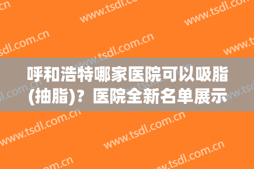 呼和浩特哪家医院可以吸脂(抽脂)？医院全新名单展示