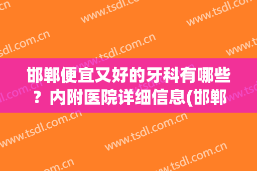 邯郸便宜又好的牙科有哪些？内附医院详细信息(邯郸市中心医院牙科怎么样)