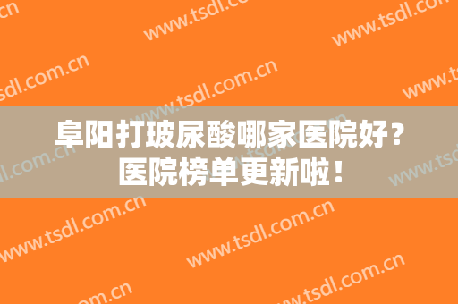 阜阳打玻尿酸哪家医院好？医院榜单更新啦！
