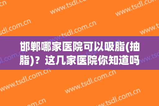 邯郸哪家医院可以吸脂(抽脂)？这几家医院你知道吗？