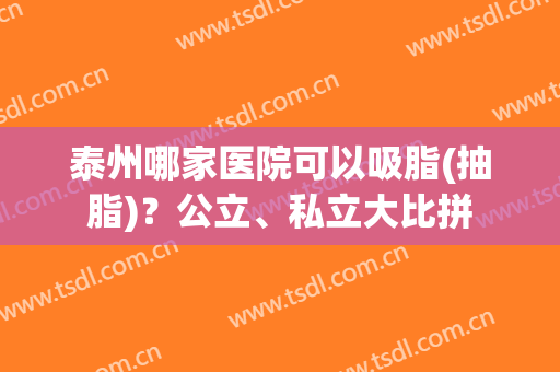 泰州哪家医院可以吸脂(抽脂)？公立、私立大比拼