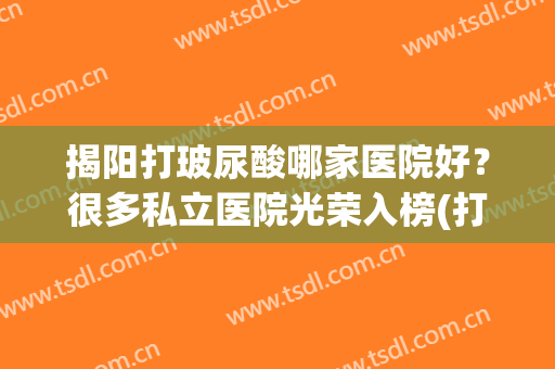揭阳打玻尿酸哪家医院好？很多私立医院光荣入榜(打玻尿酸去什么医院好)
