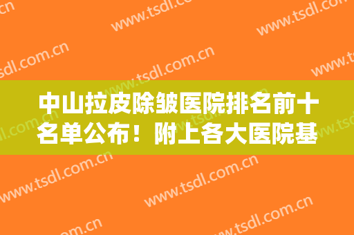 中山拉皮除皱医院排名前十名单公布！附上各大医院基本资料介绍(全国做拉皮除皱最好的医生)