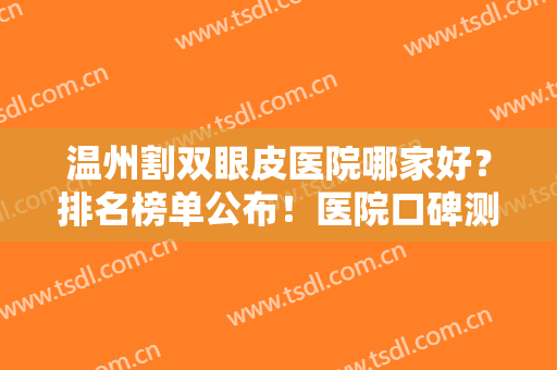 温州割双眼皮医院哪家好？排名榜单公布！医院口碑测评+2024价格表参考！