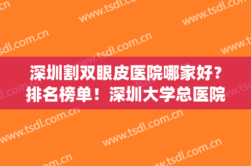 深圳割双眼皮医院哪家好？排名榜单！深圳大学总医院凭实力上榜(深圳做双眼皮最好的医生排名)