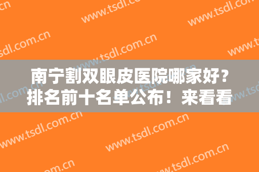 南宁割双眼皮医院哪家好？排名前十名单公布！来看看有没有你喜欢的医院