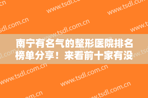 南宁有名气的整形医院排名榜单分享！来看前十家有没有你选中的医院吧