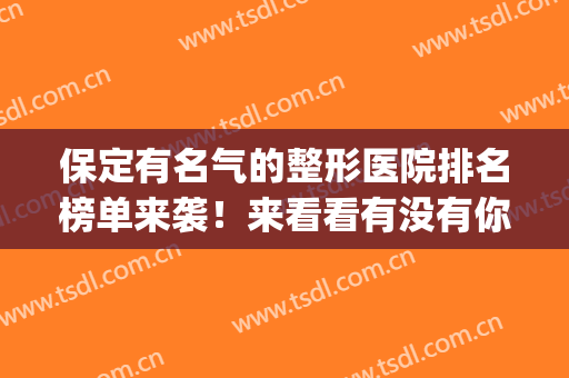 保定有名气的整形医院排名榜单来袭！来看看有没有你心仪的医院吧(保定整形医院哪个好)