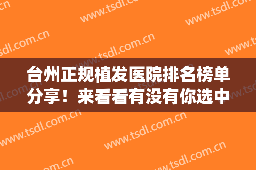 台州正规植发医院排名榜单分享！来看看有没有你选中的医院吧~(台州市中心医院有植发吗)
