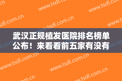 武汉正规植发医院排名榜单公布！来看看前五家有没有你选中的医院吧