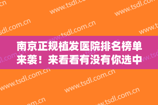 南京正规植发医院排名榜单来袭！来看看有没有你选中的医院吧(南京植发哪家医院排名)
