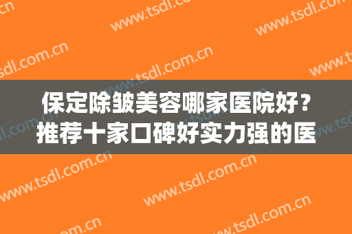 保定除皱美容哪家医院好？推荐十家口碑好实力强的医院(保定整形医院排名)