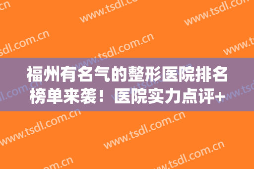 福州有名气的整形医院排名榜单来袭！医院实力点评+网友术后反馈(福州正规整形医院排名)