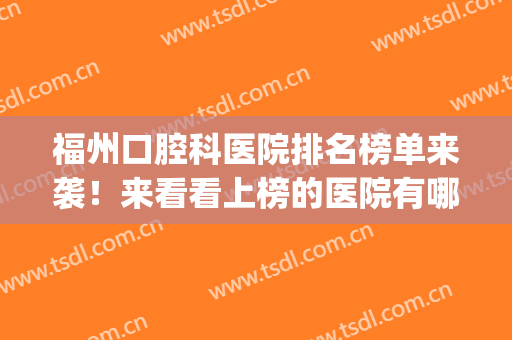 福州口腔科医院排名榜单来袭！来看看上榜的医院有哪几家吧(福州口腔医院排行榜)