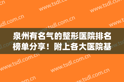 泉州有名气的整形医院排名榜单分享！附上各大医院基本资料介绍(泉州哪家整形医院最正规医院)