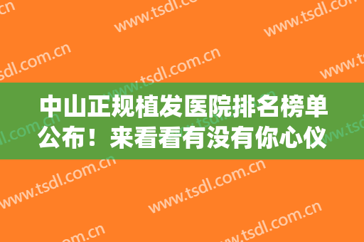 中山正规植发医院排名榜单公布！来看看有没有你心仪的医院(中国植发哪几家医院好)