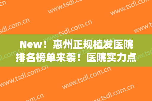 New！惠州正规植发医院排名榜单来袭！医院实力点评+植发价格表(惠州新生植发医院)
