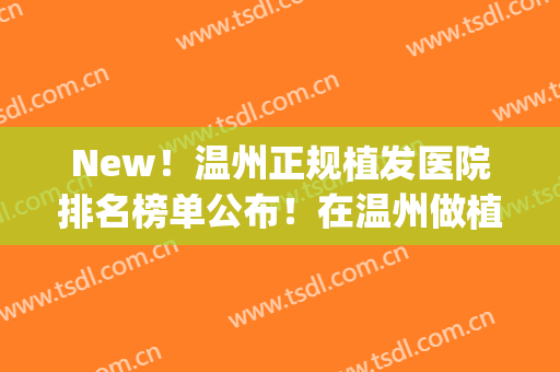 New！温州正规植发医院排名榜单公布！在温州做植发的要认真看完(温州新生植发怎么样)
