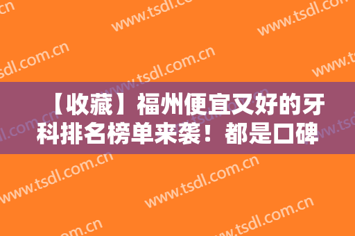 【收藏】福州便宜又好的牙科排名榜单来袭！都是口碑不错的医院上榜