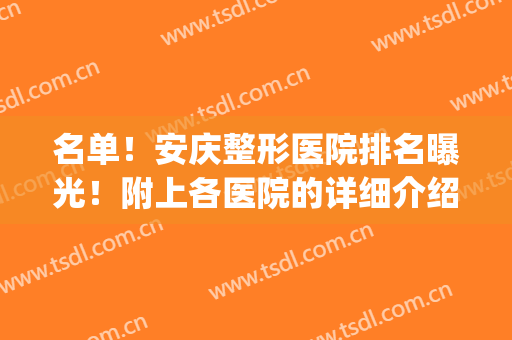 名单！安庆整形医院排名曝光！附上各医院的详细介绍+价格表(安庆市立医院整形外科)