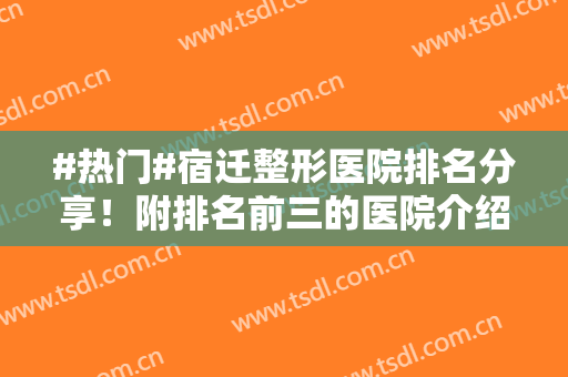 #热门#宿迁整形医院排名分享！附排名前三的医院介绍！含价格表