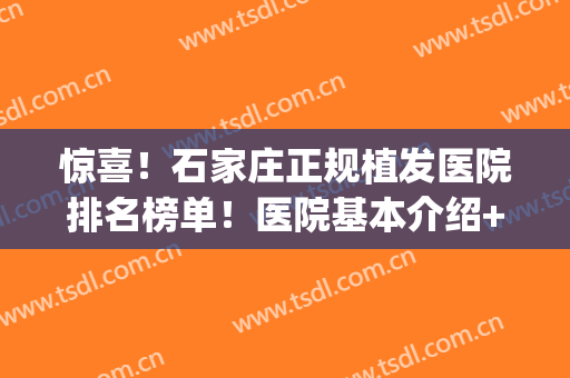 惊喜！石家庄正规植发医院排名榜单！医院基本介绍+2024价格表(石家庄可以植发的三甲医院)