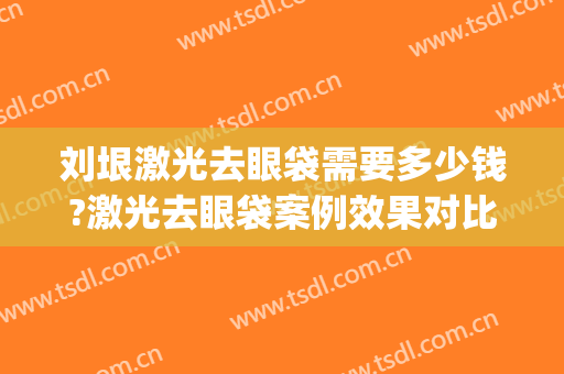刘垠激光去眼袋需要多少钱?激光去眼袋案例效果对比图_昆明医科大学第二附属医院