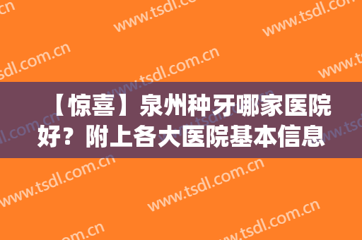 【惊喜】泉州种牙哪家医院好？附上各大医院基本信息介绍+价格表(泉州种牙哪里好)