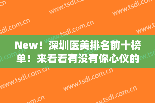 New！深圳医美排名前十榜单！来看看有没有你心仪的医院吧~(深圳三甲医院医美排名)